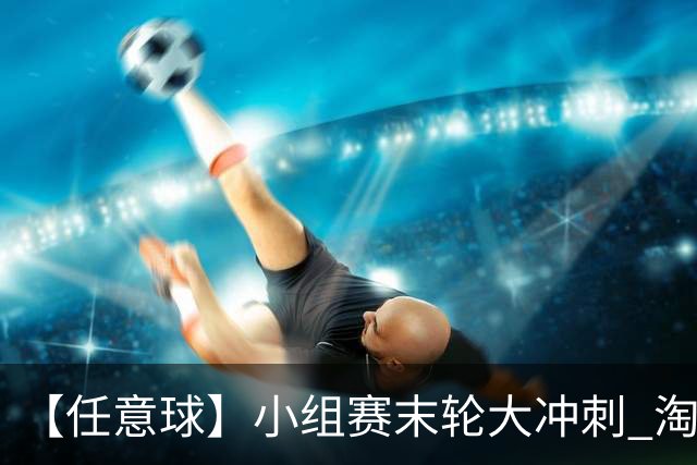 【任意球】小组赛末轮大冲刺 淘汰赛首场对决出炉