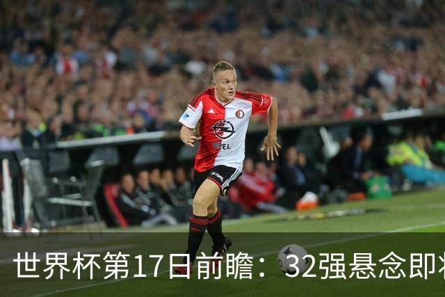 世界杯第17日前瞻：32强悬念即将全部揭晓 39岁超巨争创神迹