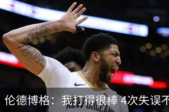 伦德博格：我打得很棒 4次失误不太好 记者：别担心失误 没人在意