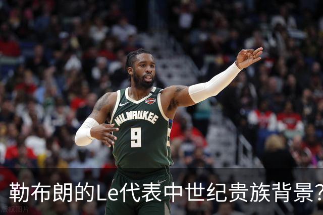 勒布朗的Le代表中世纪贵族背景？欧洲姓氏中的前缀究竟是啥意思？