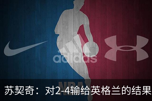 苏契奇：对2-4输给英格兰的结果感到失望，但我们踢得不错