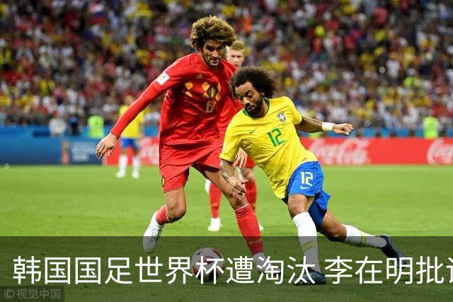 韩国国足世界杯遭淘汰 李在明批评足协失职