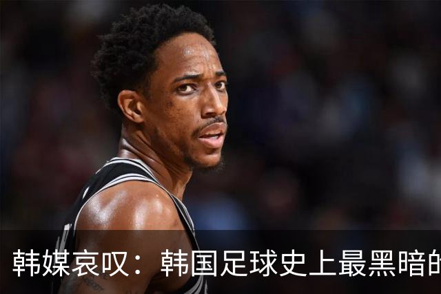 韩媒哀叹：韩国足球史上最黑暗的一天 首发阵容令人费解