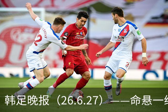 韩足晚报（26.6.27）——命悬一线！韩国男足美加墨之旅即将结束