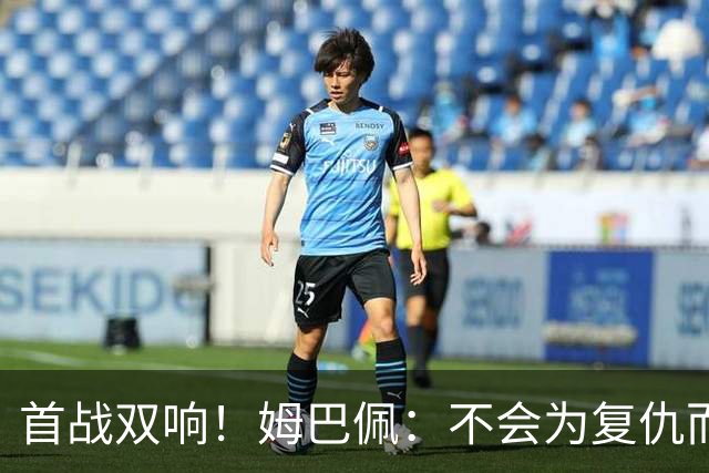 首战双响！姆巴佩：不会为复仇而踢球，若为回击批评我得踢到80岁