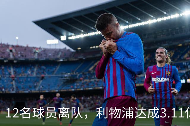12名球员离队，利物浦达成3.11亿元新交易，薪资账单削减71万